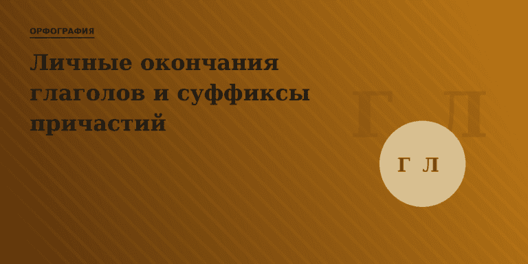 Правописание личных окончаний глаголов и суффиксов причастий